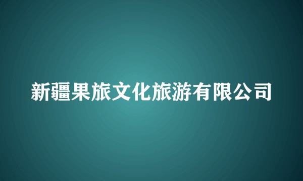 新疆果旅文化旅游有限公司