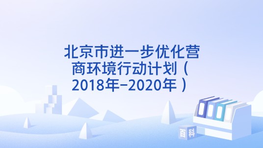 北京市进一步优化营商环境行动计划（2018年-2020年）