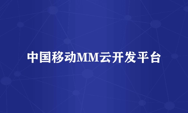 中国移动MM云开发平台