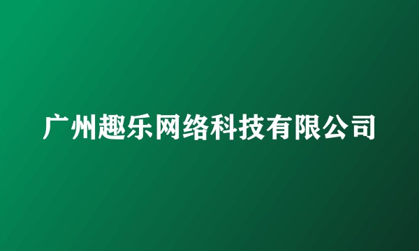 广州趣乐网络科技有限公司