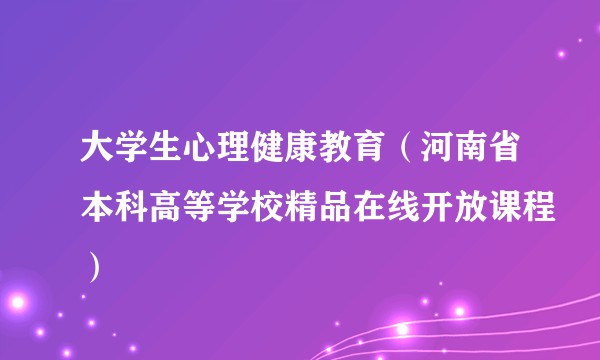 大学生心理健康教育（河南省本科高等学校精品在线开放课程）