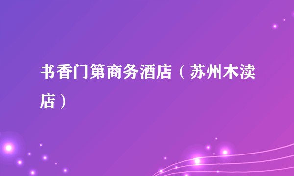 书香门第商务酒店（苏州木渎店）