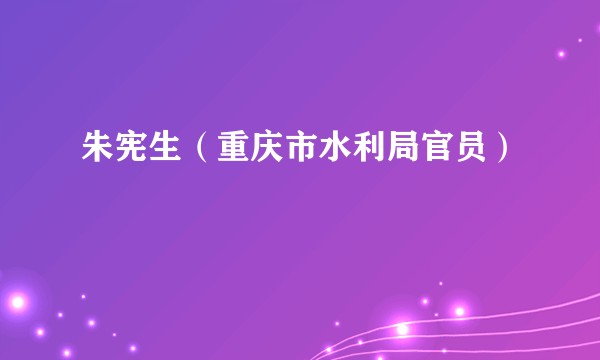 朱宪生（重庆市水利局官员）