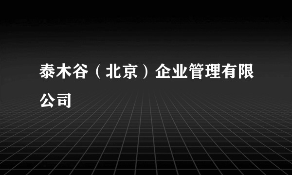 泰木谷（北京）企业管理有限公司