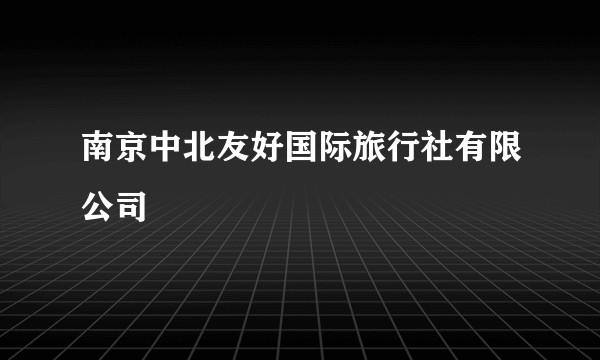 南京中北友好国际旅行社有限公司