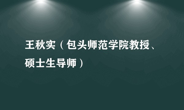 王秋实（包头师范学院教授、硕士生导师）