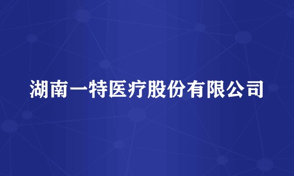 湖南一特医疗股份有限公司