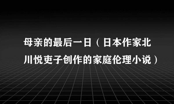 母亲的最后一日（日本作家北川悦吏子创作的家庭伦理小说）