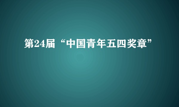 第24届“中国青年五四奖章”