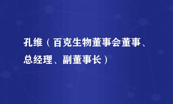 孔维（百克生物董事会董事、总经理、副董事长）