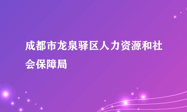 成都市龙泉驿区人力资源和社会保障局