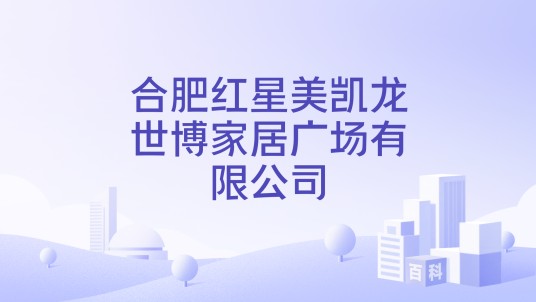 合肥红星美凯龙世博家居广场有限公司