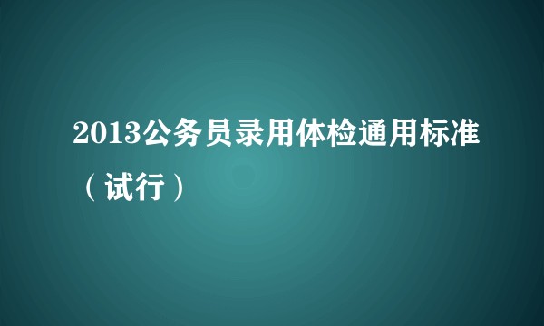 2013公务员录用体检通用标准（试行）