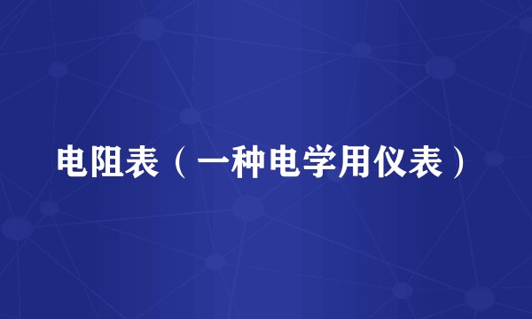 电阻表（一种电学用仪表）