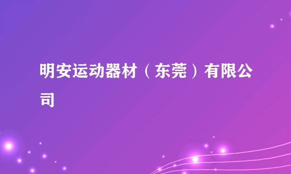明安运动器材（东莞）有限公司
