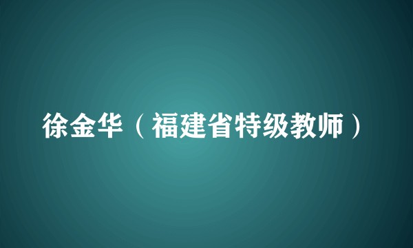 徐金华（福建省特级教师）