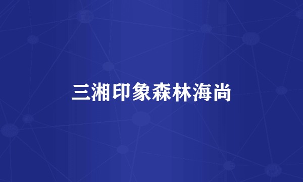 三湘印象森林海尚