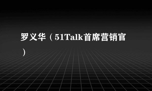 罗义华（51Talk首席营销官）