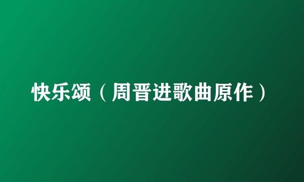 快乐颂（周晋进歌曲原作）
