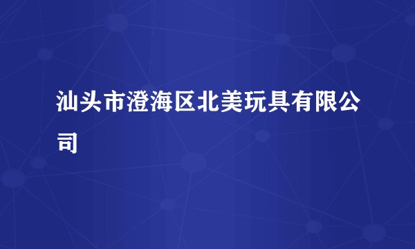 汕头市澄海区北美玩具有限公司