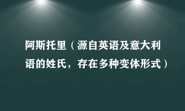 阿斯托里（源自英语及意大利语的姓氏，存在多种变体形式）