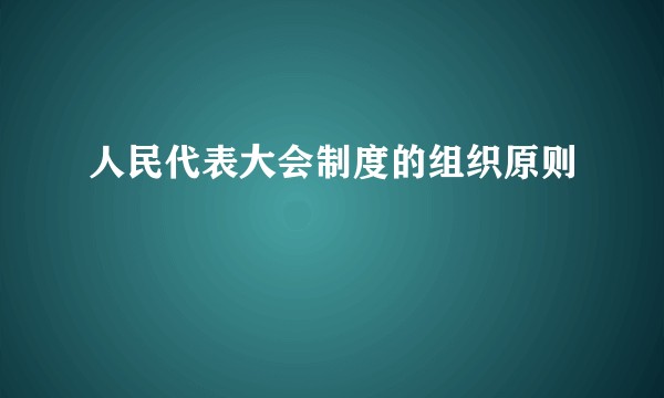 人民代表大会制度的组织原则