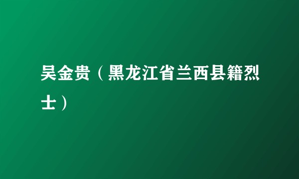 吴金贵（黑龙江省兰西县籍烈士）