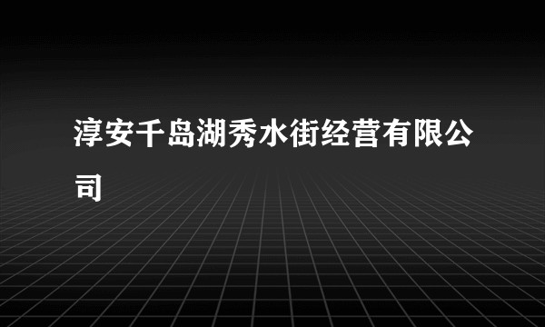 淳安千岛湖秀水街经营有限公司