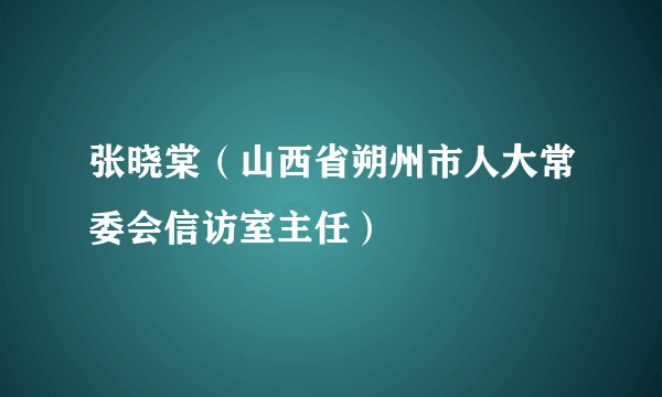 张晓棠（山西省朔州市人大常委会信访室主任）