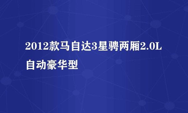 2012款马自达3星骋两厢2.0L自动豪华型