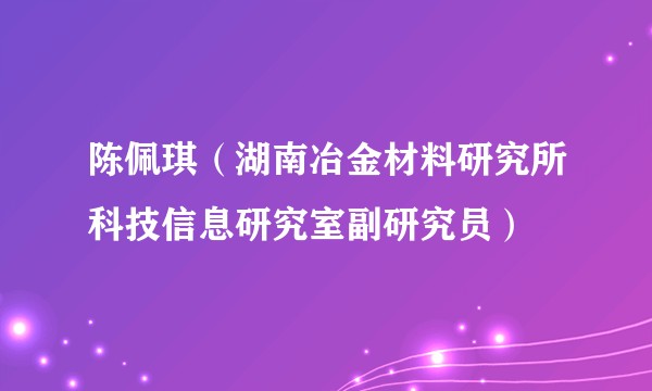 陈佩琪（湖南冶金材料研究所科技信息研究室副研究员）