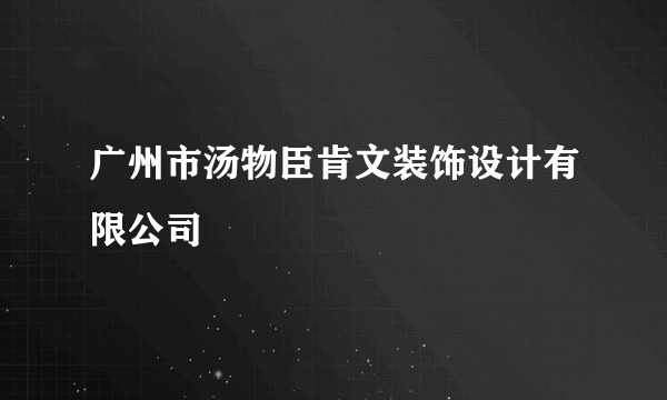 广州市汤物臣肯文装饰设计有限公司