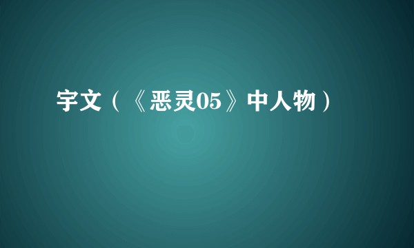 宇文（《恶灵05》中人物）