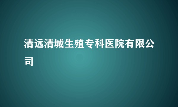 清远清城生殖专科医院有限公司