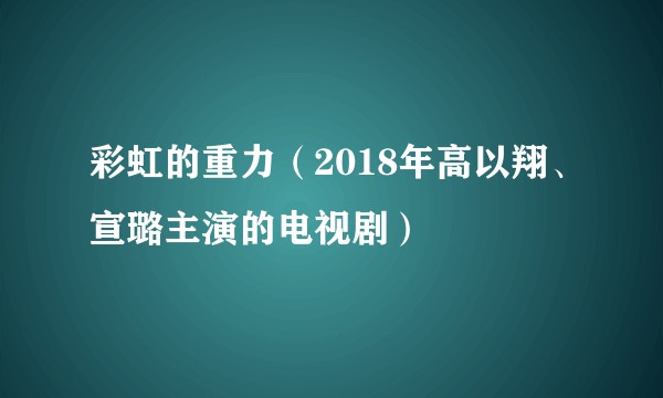 彩虹的重力（2018年高以翔、宣璐主演的电视剧）