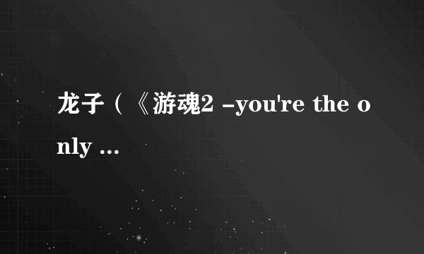 龙子（《游魂2 -you're the only one-》角色）