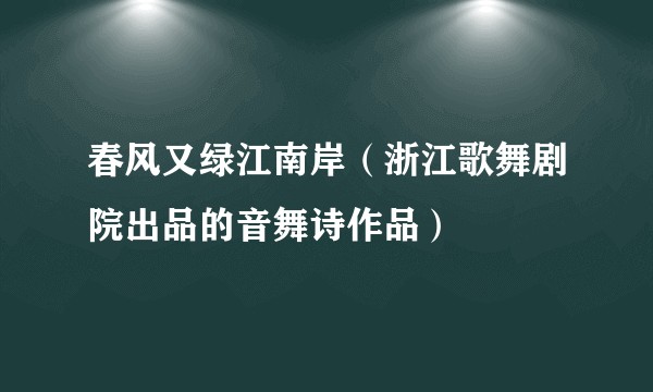 春风又绿江南岸(浙江歌舞剧院出品的音舞诗作品)