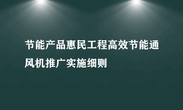 节能产品惠民工程高效节能通风机推广实施细则