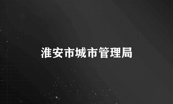 淮安市城市管理局