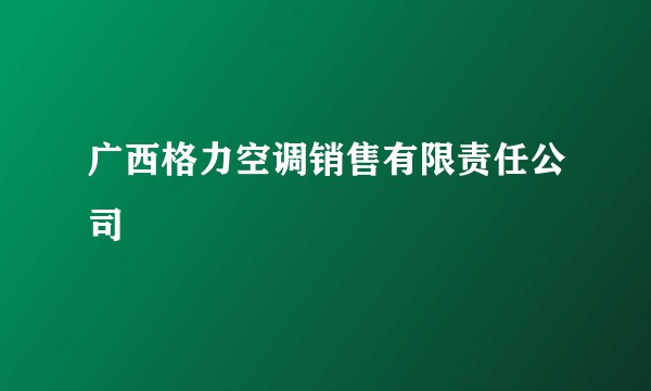 广西格力空调销售有限责任公司