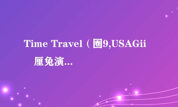 Time Travel（圈9,USAGii無厘兔演唱歌曲）