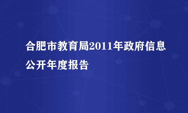 合肥市教育局2011年政府信息公开年度报告