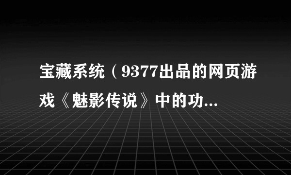 宝藏系统(9377出品的网页游戏《魅影传说》中的功能系统)