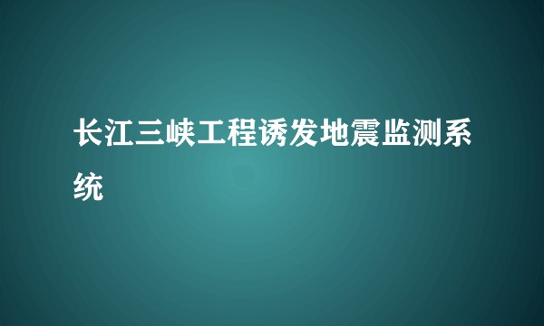 长江三峡工程诱发地震监测系统