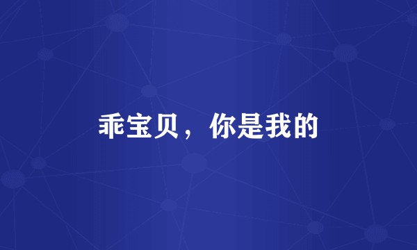 乖宝贝，你是我的