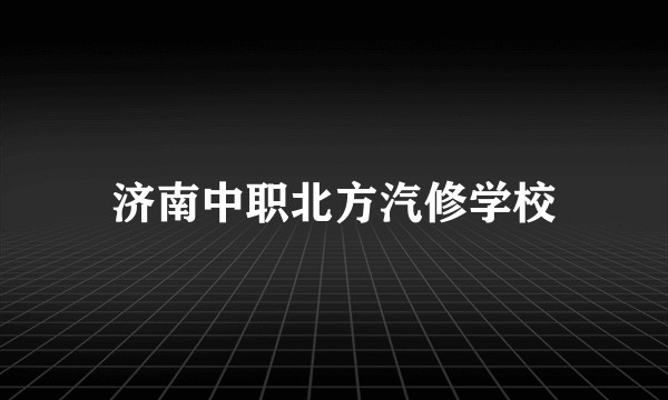 济南中职北方汽修学校