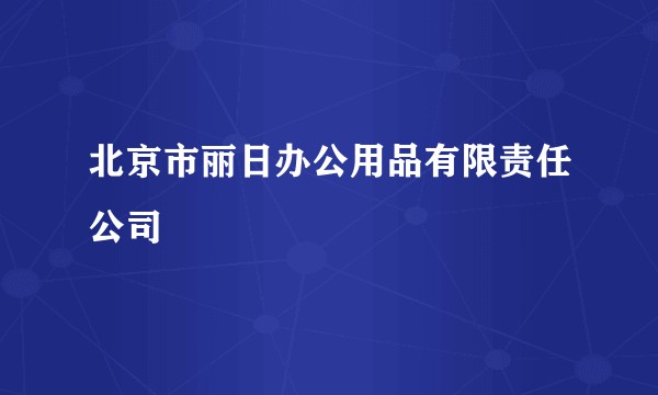 北京市丽日办公用品有限责任公司