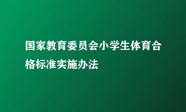 国家教育委员会小学生体育合格标准实施办法