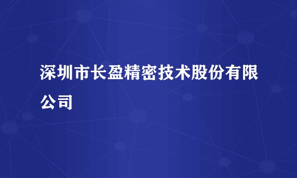深圳市长盈精密技术股份有限公司