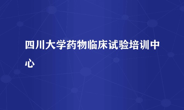 四川大学药物临床试验培训中心
